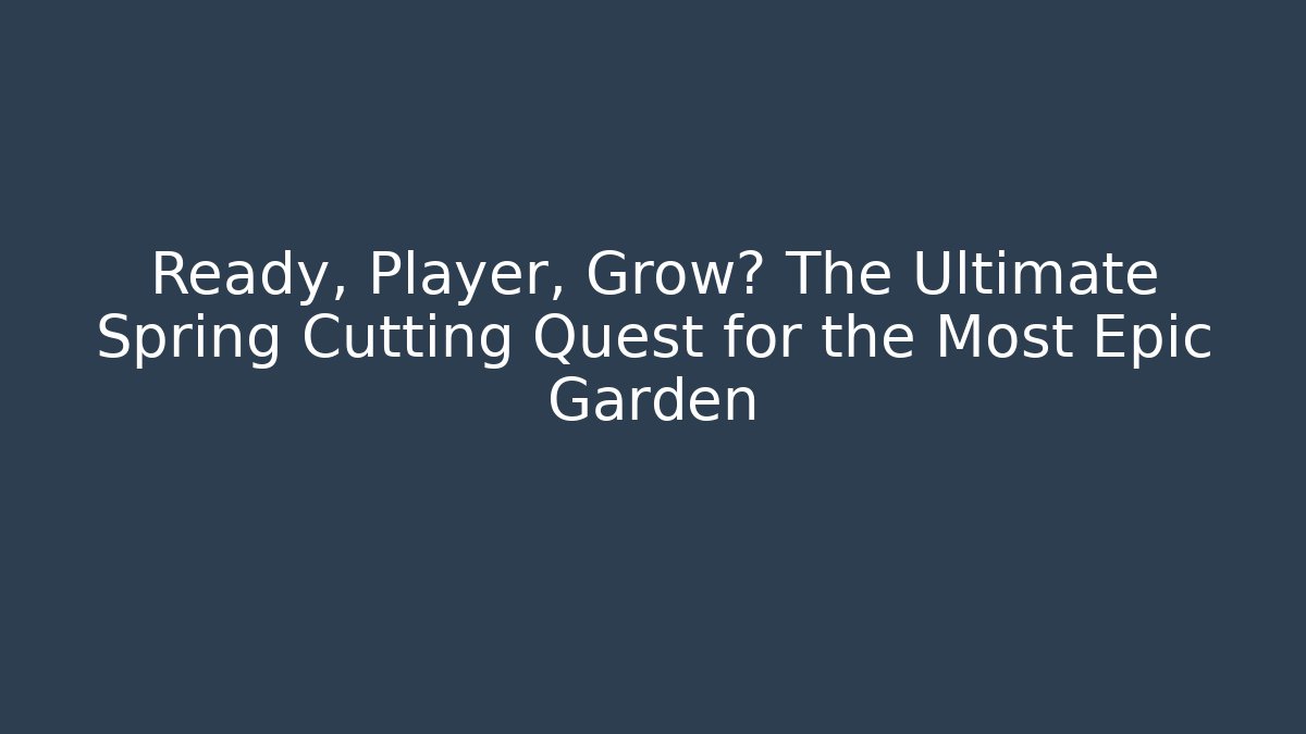 Ready, Player, Grow? The Ultimate Spring Cutting Quest for the Most Epic Garden