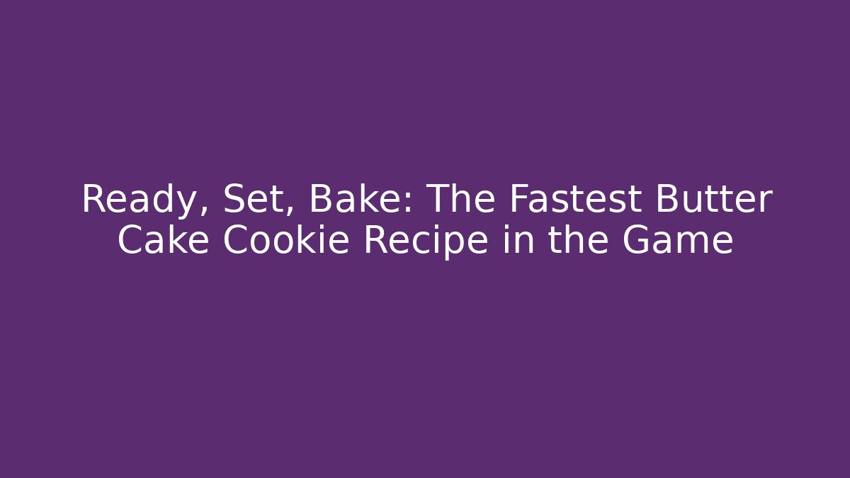 Ready, Set, Bake: The Fastest Butter Cake Cookie Recipe in the Game