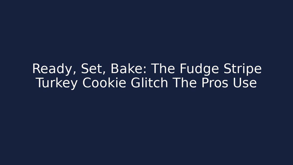 Ready, Set, Bake: The Fudge Stripe Turkey Cookie Glitch The Pros Use