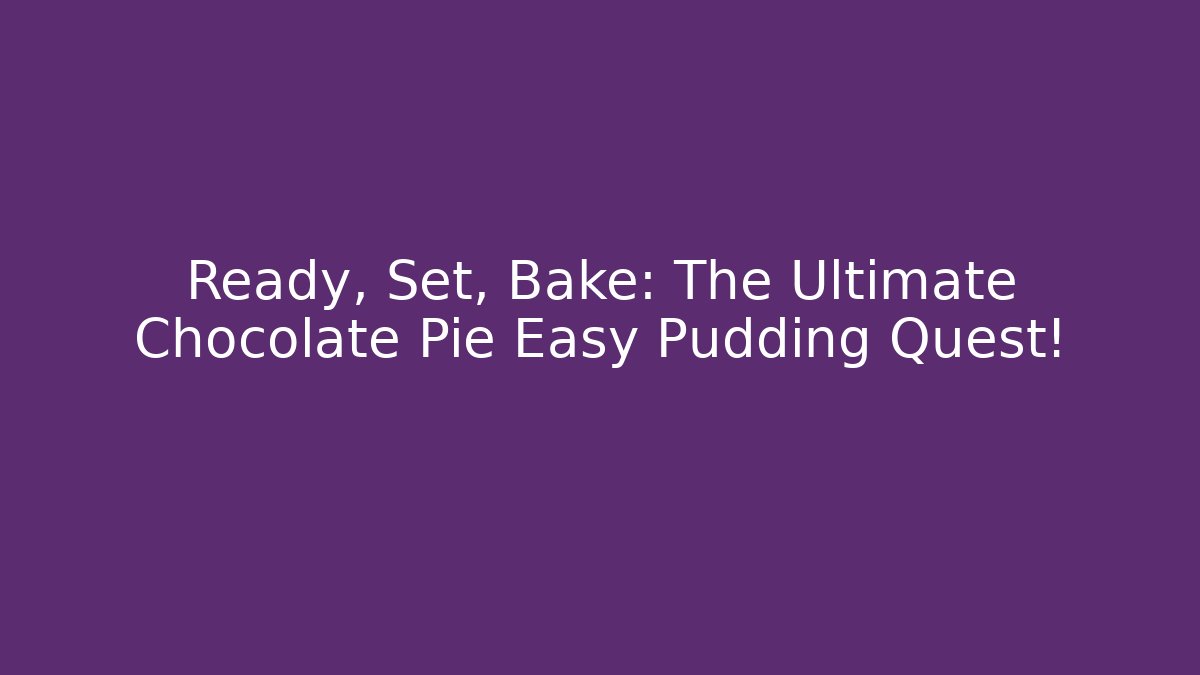 Ready, Set, Bake: The Ultimate Chocolate Pie Easy Pudding Quest!