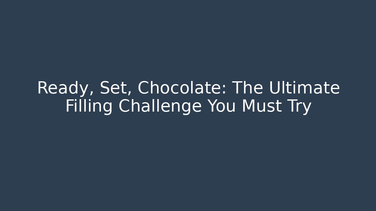 Ready, Set, Chocolate: The Ultimate Filling Challenge You Must Try