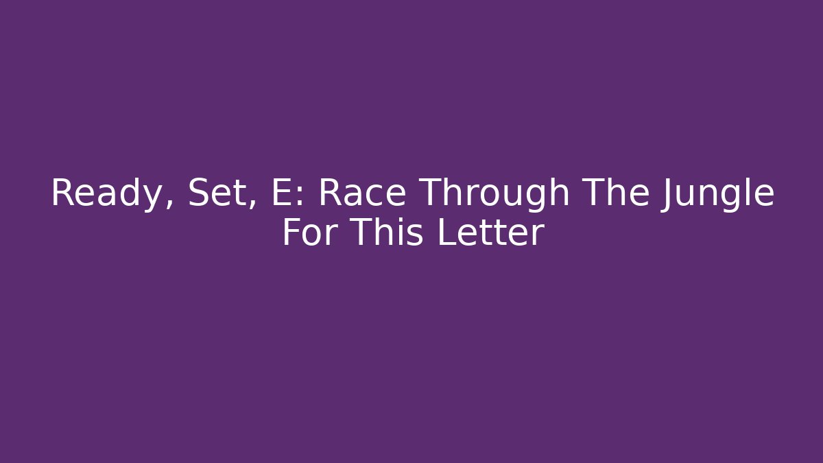 Ready, Set, E: Race Through The Jungle For This Letter