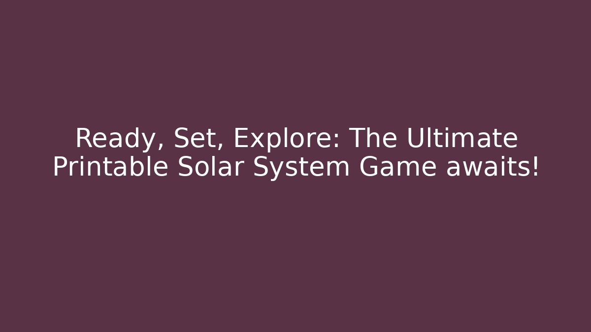 Ready, Set, Explore: The Ultimate Printable Solar System Game awaits!