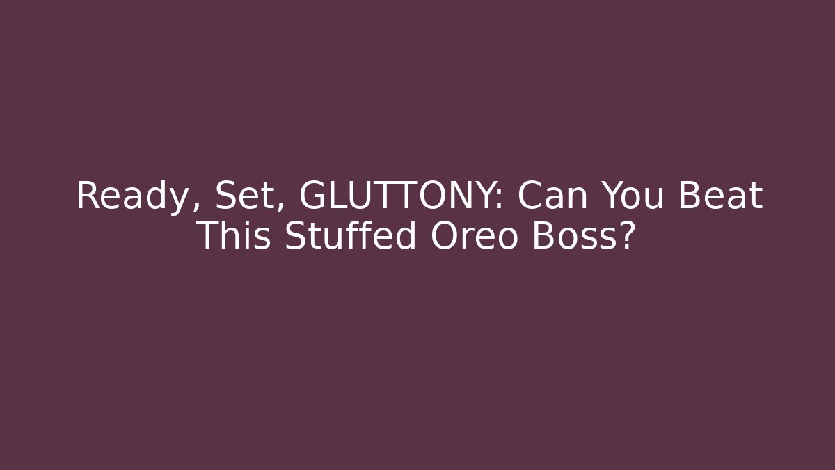 Ready, Set, GLUTTONY: Can You Beat This Stuffed Oreo Boss?
