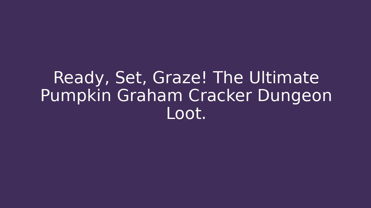 Ready, Set, Graze! The Ultimate Pumpkin Graham Cracker Dungeon Loot.