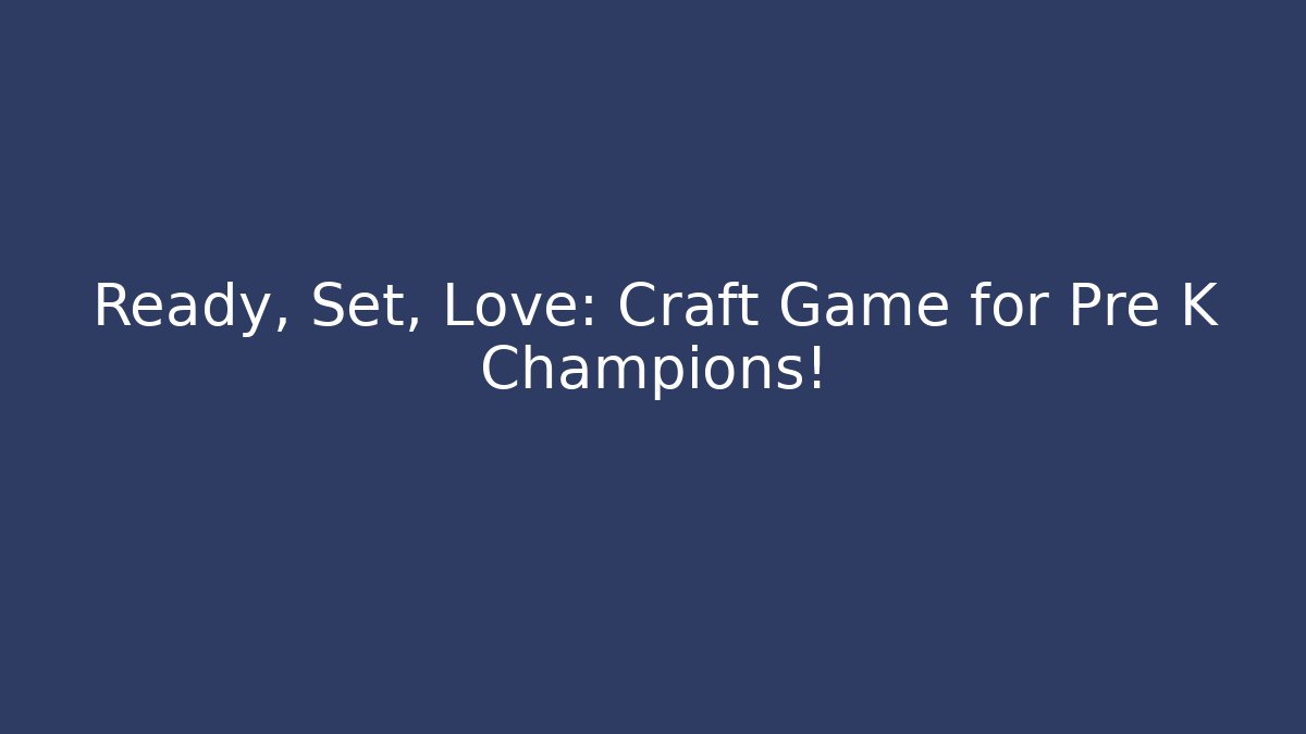 Ready, Set, Love: Craft Game for Pre K Champions!
