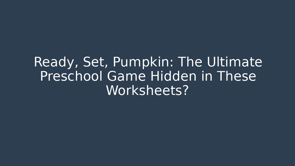 Ready, Set, Pumpkin: The Ultimate Preschool Game Hidden in These Worksheets?