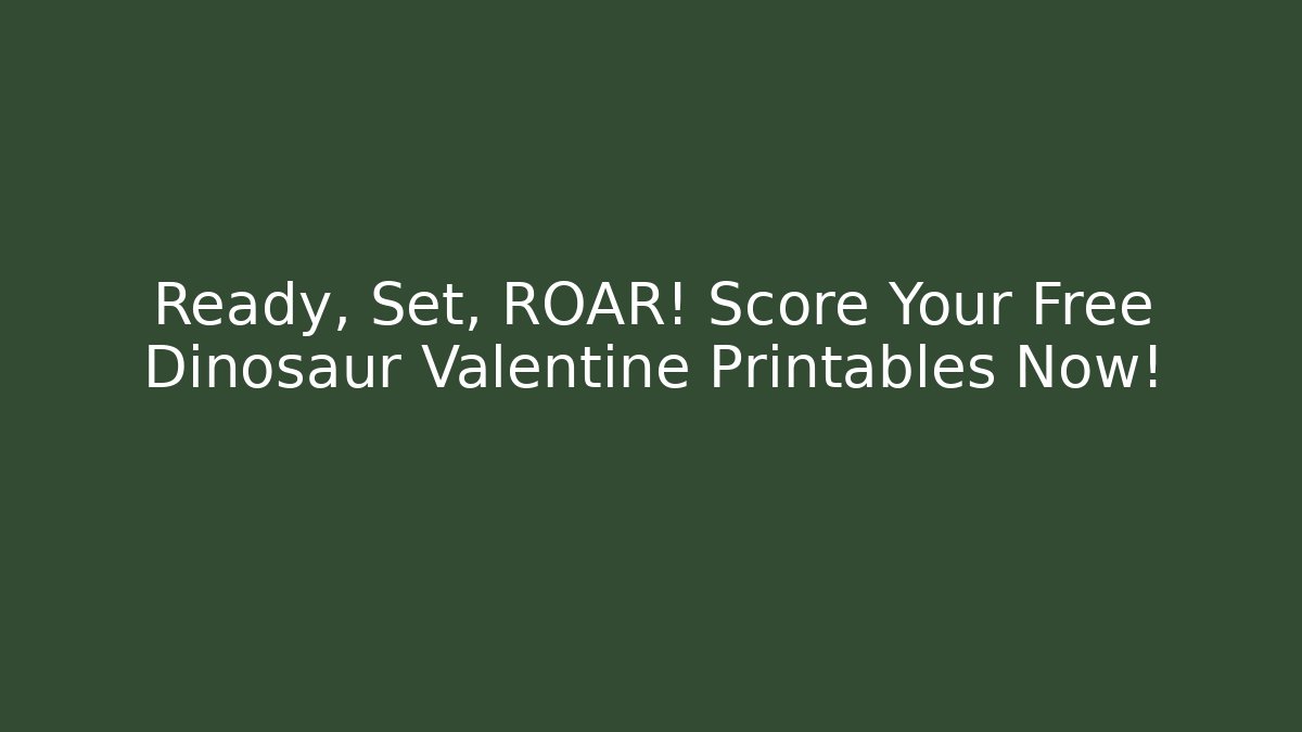 Ready, Set, ROAR! Score Your Free Dinosaur Valentine Printables Now!