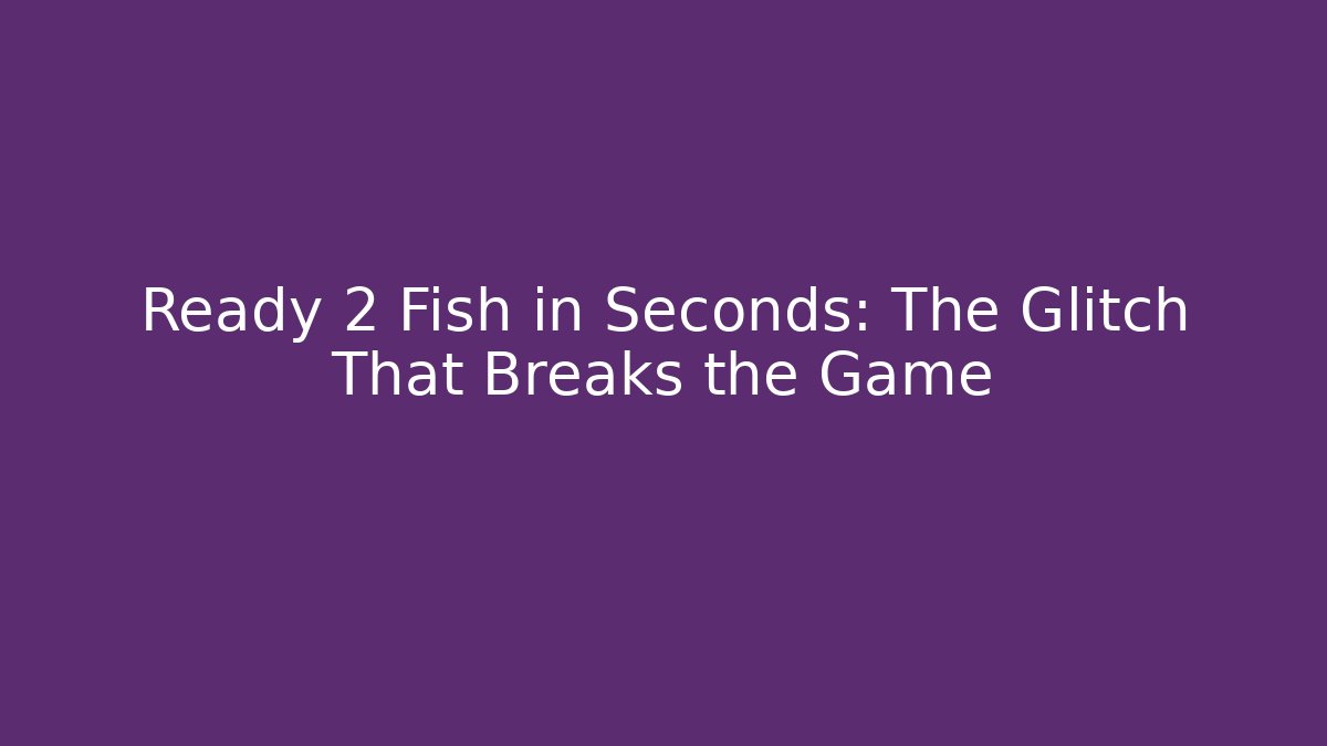 Ready 2 Fish in Seconds: The Glitch That Breaks the Game