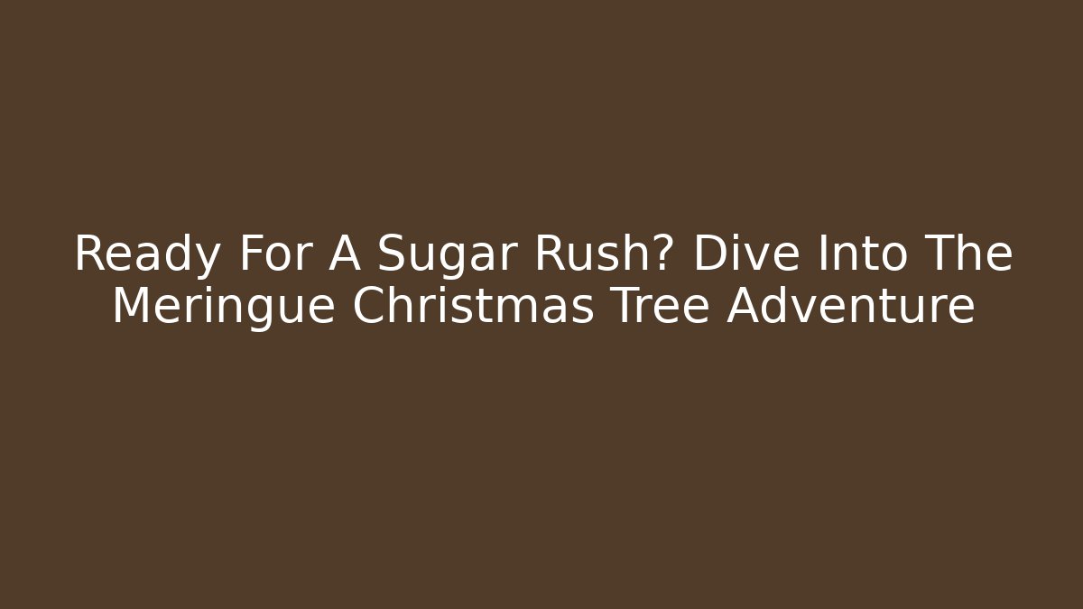 Ready For A Sugar Rush? Dive Into The Meringue Christmas Tree Adventure