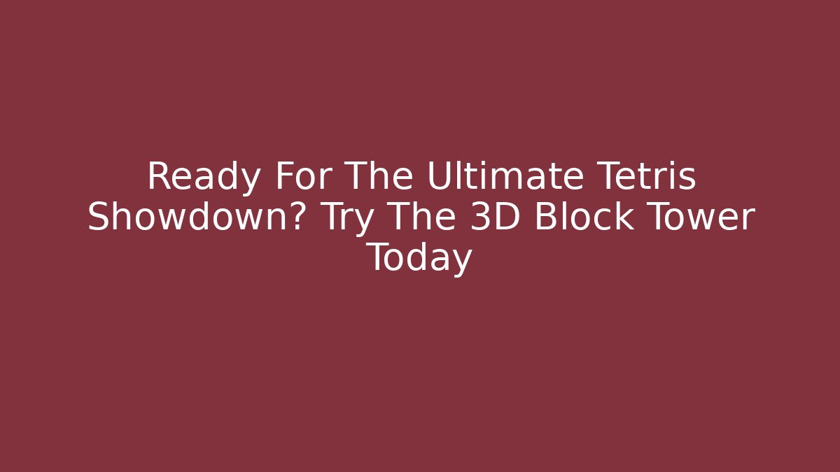 Ready For The Ultimate Tetris Showdown? Try The 3D Block Tower Today