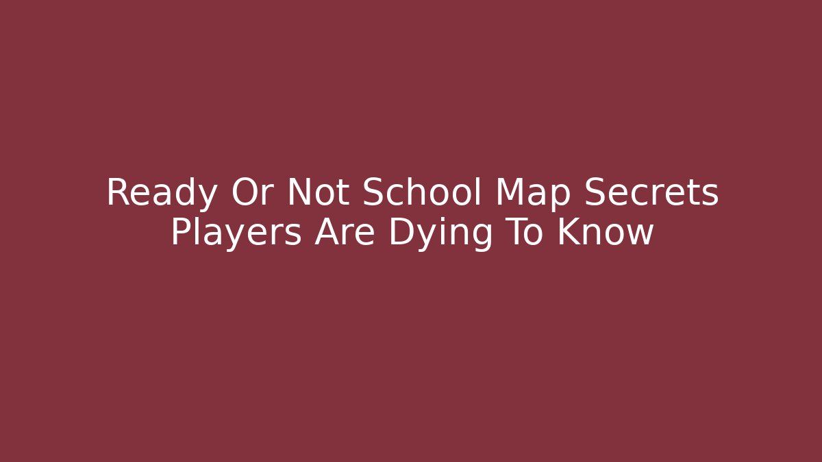 Ready Or Not School Map Secrets Players Are Dying To Know
