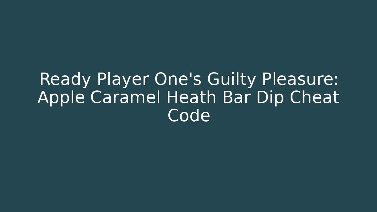 Ready Player One's Guilty Pleasure: Apple Caramel Heath Bar Dip Cheat Code
