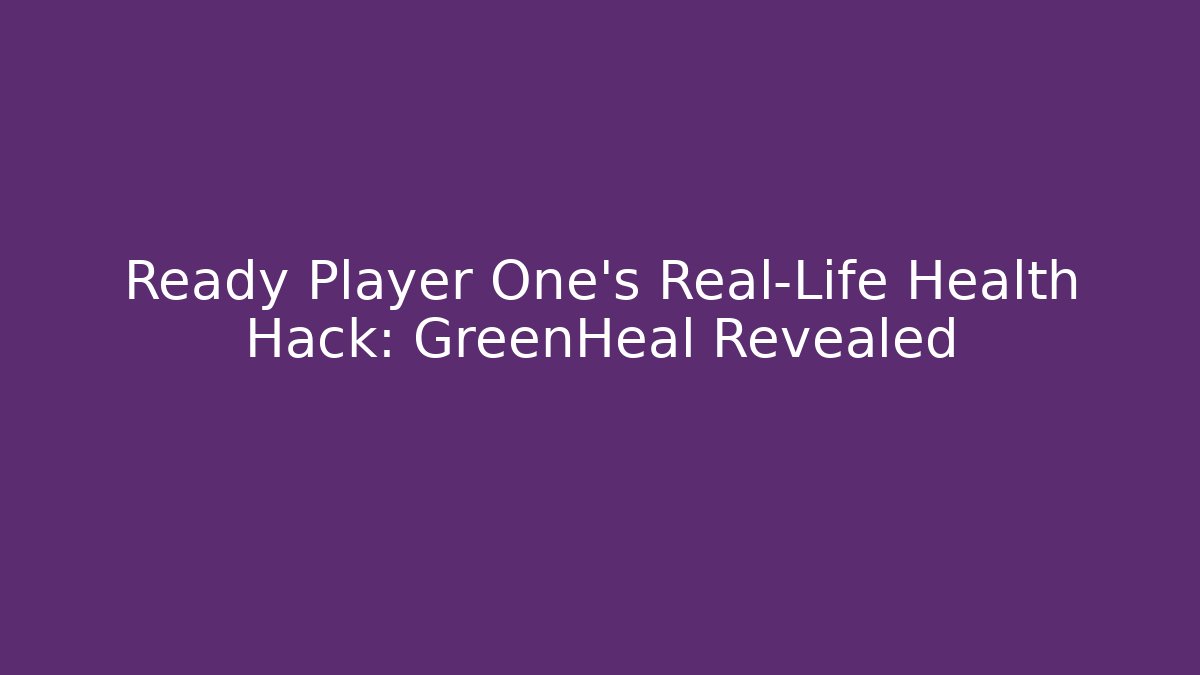 Ready Player One's Real-Life Health Hack: GreenHeal Revealed