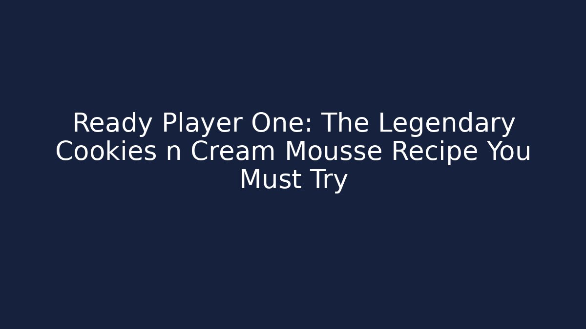 Ready Player One: The Legendary Cookies n Cream Mousse Recipe You Must Try