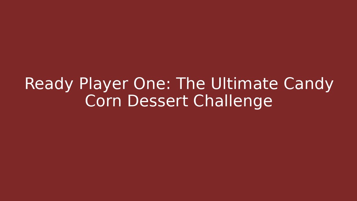 Ready Player One: The Ultimate Candy Corn Dessert Challenge