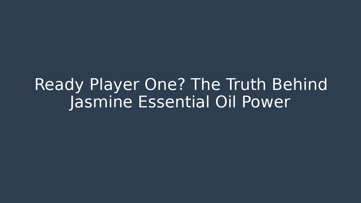 Ready Player One? The Truth Behind Jasmine Essential Oil Power