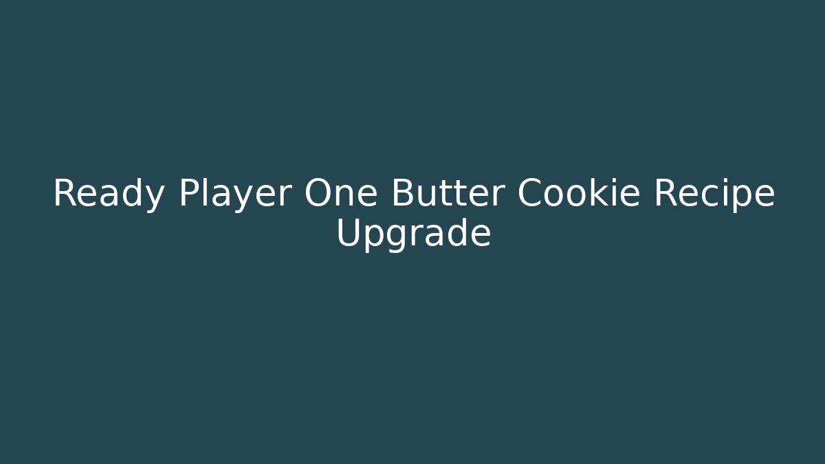 Ready Player One Butter Cookie Recipe Upgrade