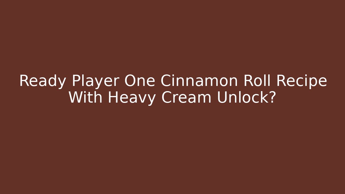 Ready Player One Cinnamon Roll Recipe With Heavy Cream Unlock?