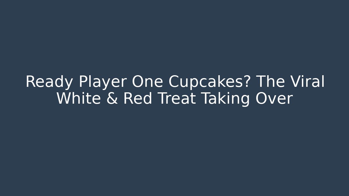 Ready Player One Cupcakes? The Viral White & Red Treat Taking Over