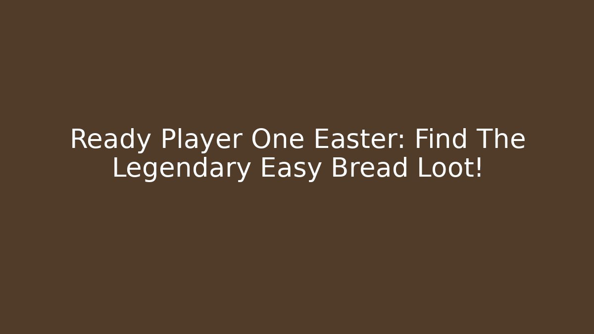 Ready Player One Easter: Find The Legendary Easy Bread Loot!