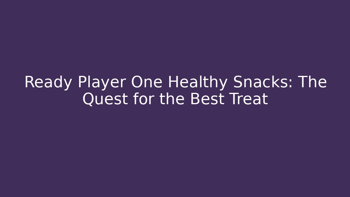 Ready Player One Healthy Snacks: The Quest for the Best Treat