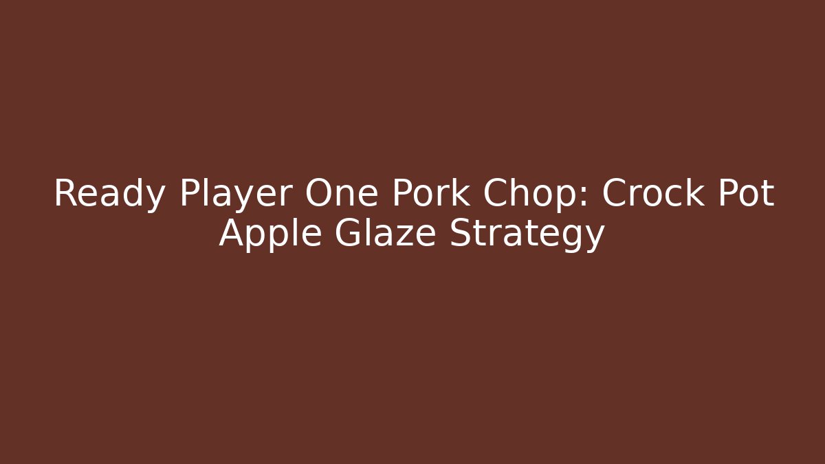 Ready Player One Pork Chop: Crock Pot Apple Glaze Strategy