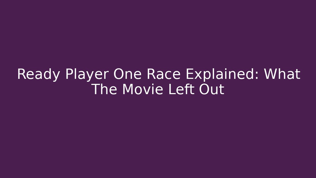 Ready Player One Race Explained: What The Movie Left Out