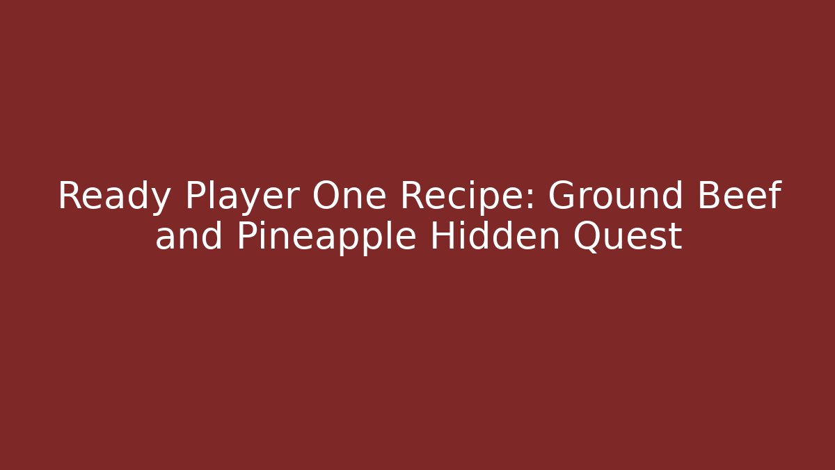 Ready Player One Recipe: Ground Beef and Pineapple Hidden Quest