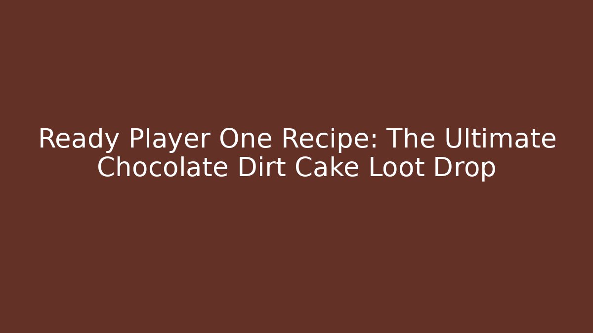 Ready Player One Recipe: The Ultimate Chocolate Dirt Cake Loot Drop