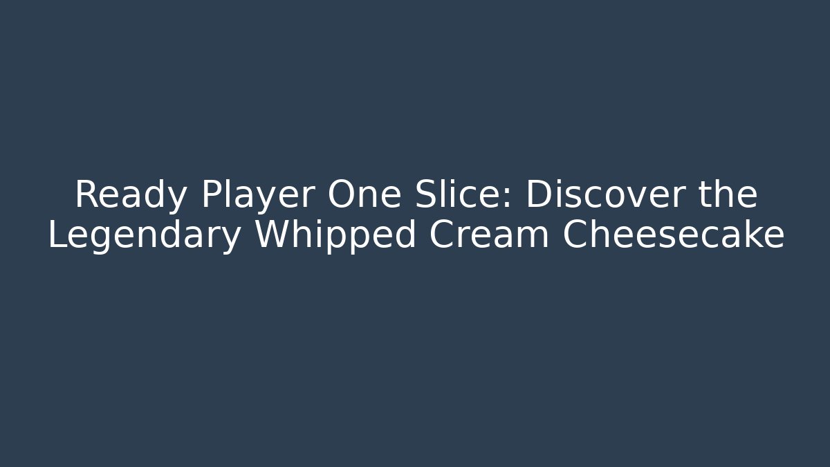 Ready Player One Slice: Discover the Legendary Whipped Cream Cheesecake
