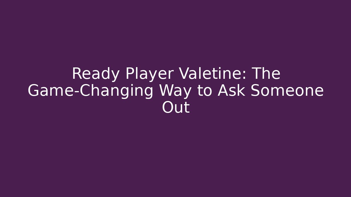 Ready Player Valetine: The Game-Changing Way to Ask Someone Out