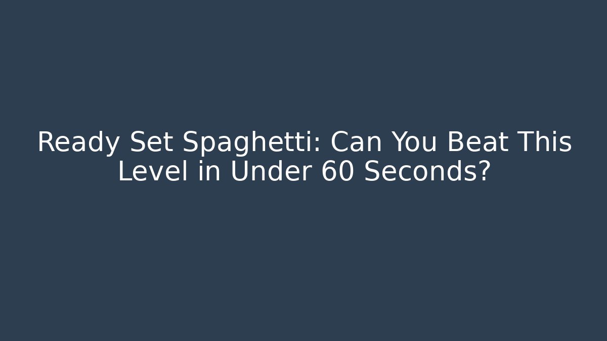 Ready Set Spaghetti: Can You Beat This Level in Under 60 Seconds?