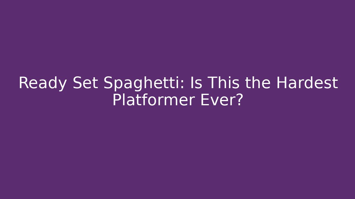 Ready Set Spaghetti: Is This the Hardest Platformer Ever?