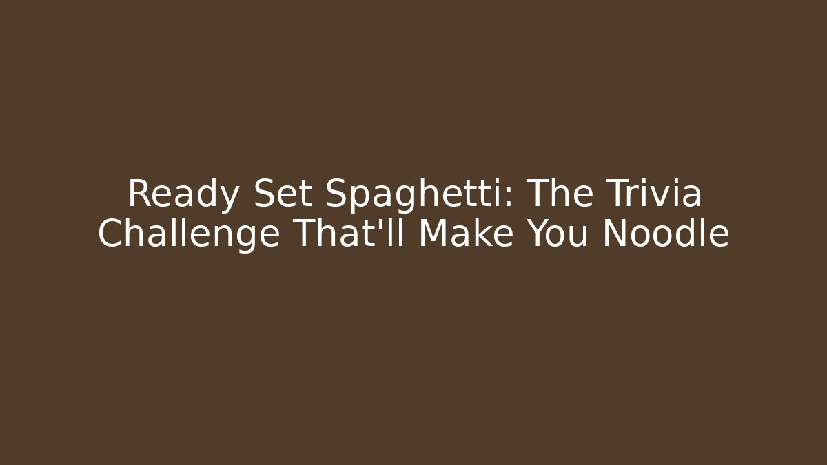 Ready Set Spaghetti: The Trivia Challenge That’ll Make You Noodle