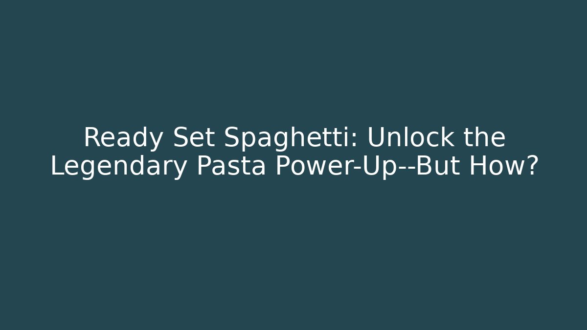 Ready Set Spaghetti: Unlock the Legendary Pasta Power-Up—But How?