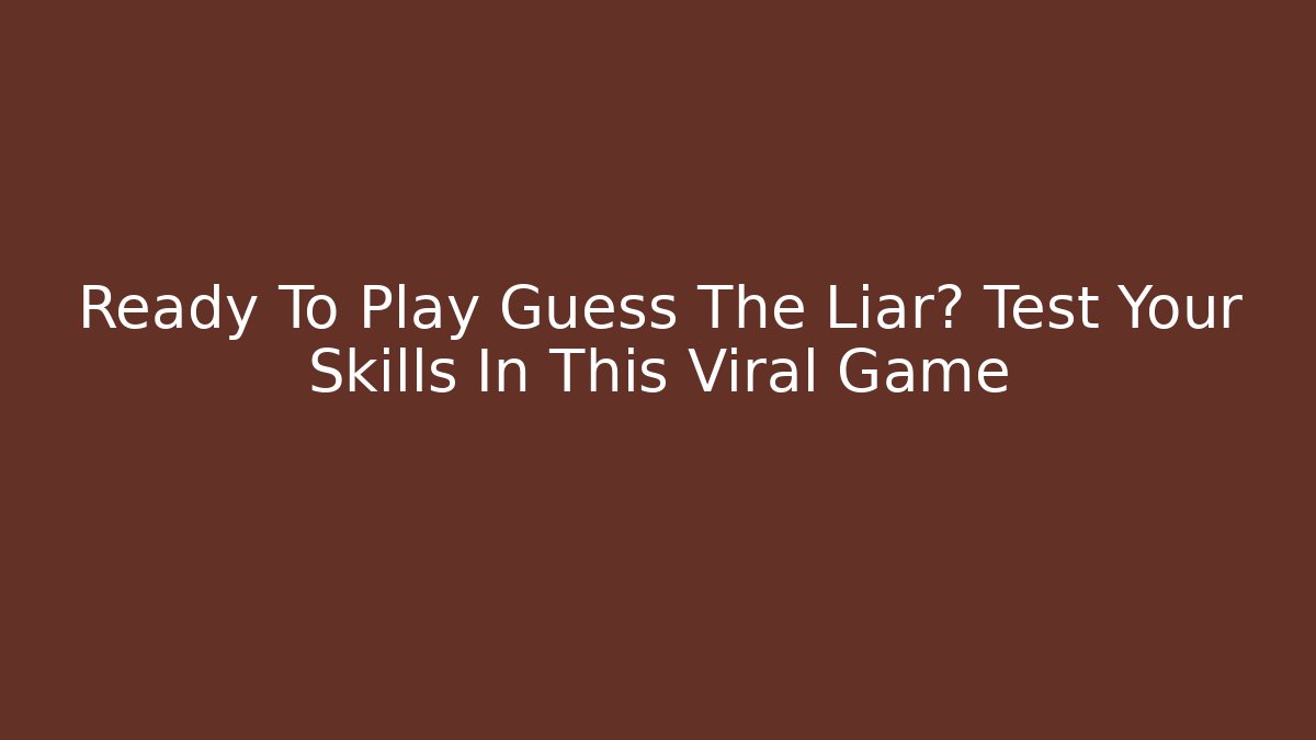 Ready To Play Guess The Liar? Test Your Skills In This Viral Game