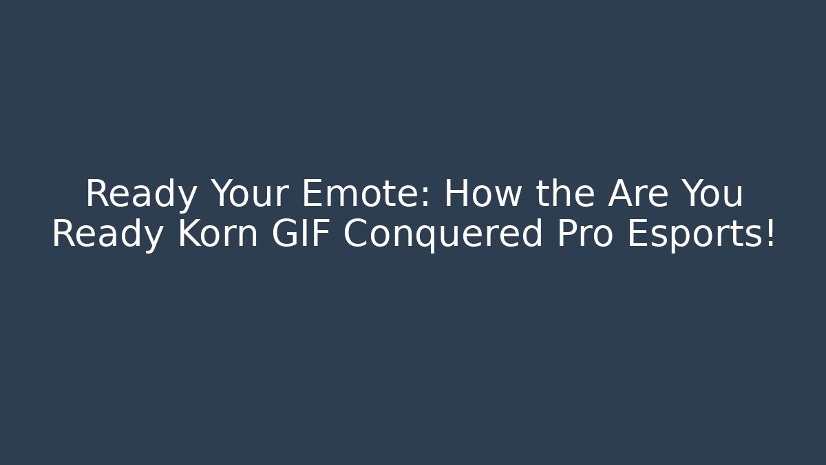 Ready Your Emote: How the Are You Ready Korn GIF Conquered Pro Esports!