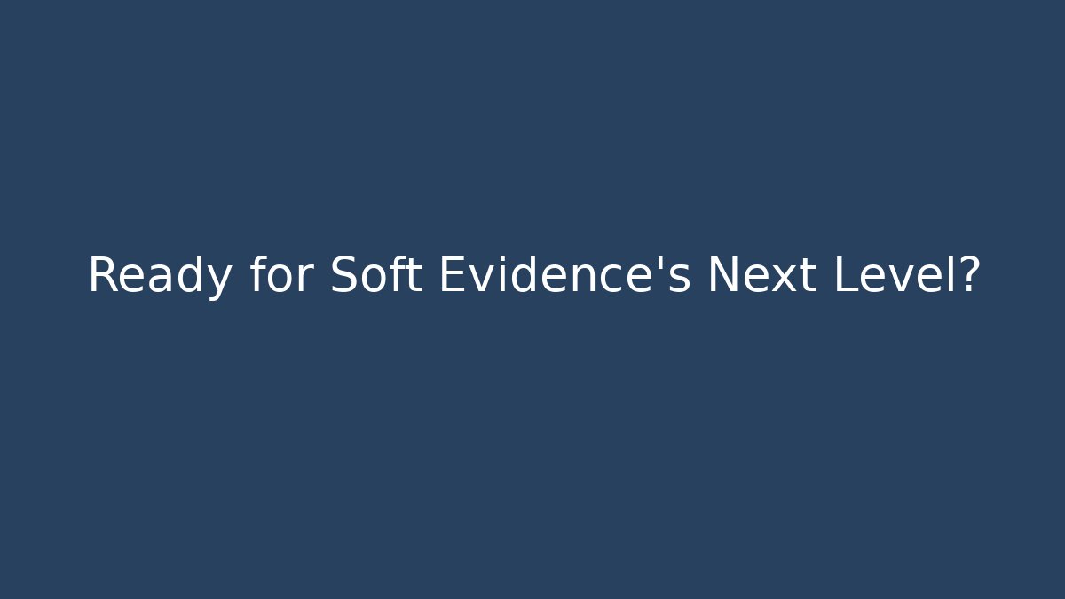 Ready for Soft Evidence's Next Level?