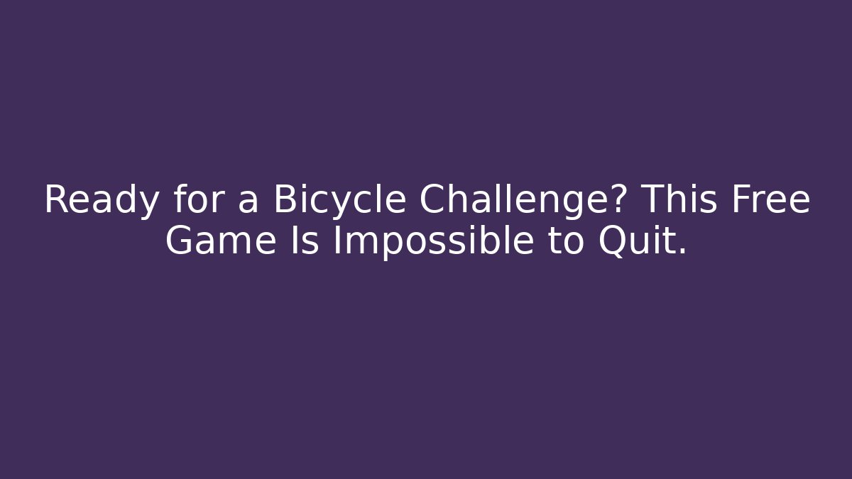 Ready for a Bicycle Challenge? This Free Game Is Impossible to Quit. - Critter Realm