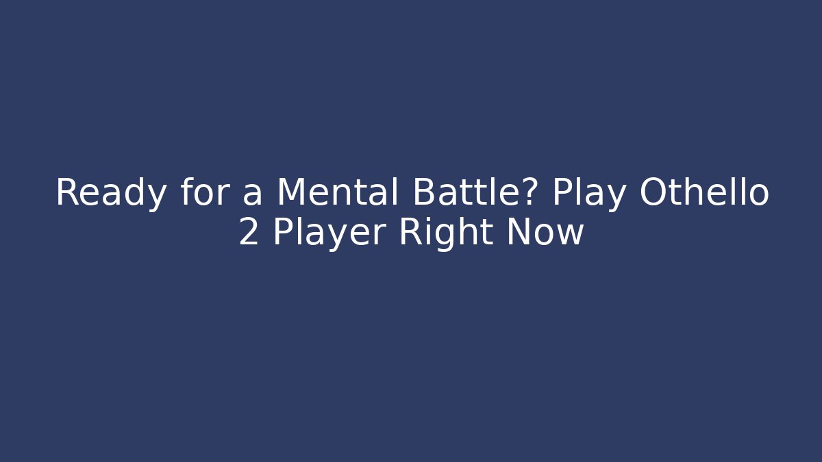 Ready for a Mental Battle? Play Othello 2 Player Right Now