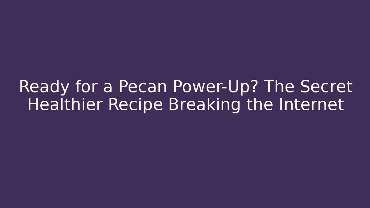 Ready for a Pecan Power-Up? The Secret Healthier Recipe Breaking the Internet