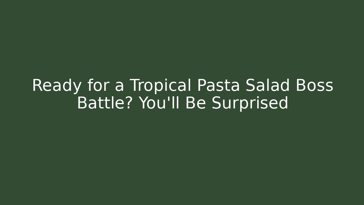 Ready for a Tropical Pasta Salad Boss Battle? You’ll Be Surprised