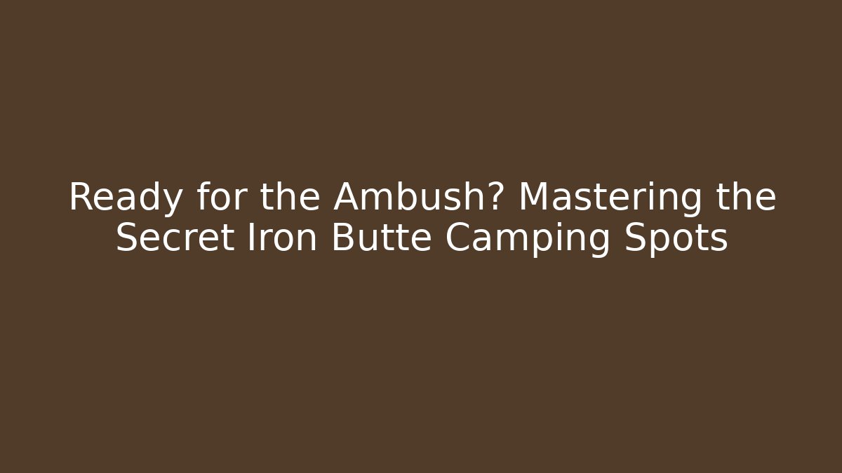 Ready for the Ambush? Mastering the Secret Iron Butte Camping Spots