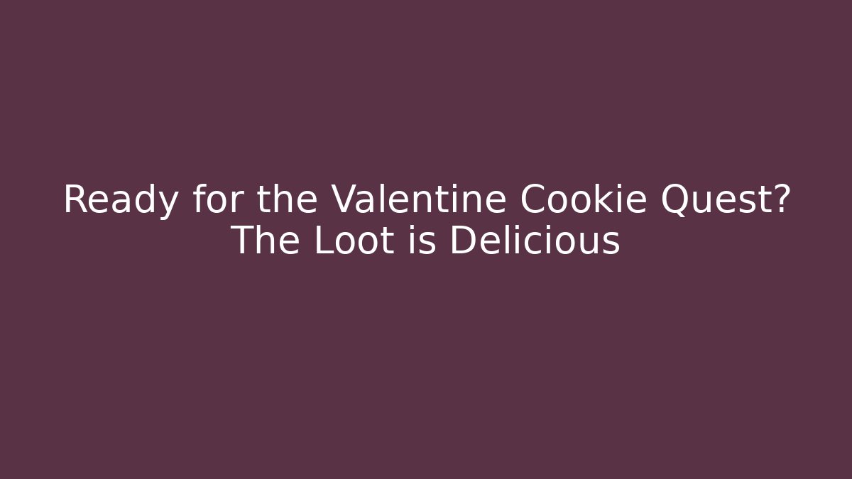 Ready for the Valentine Cookie Quest? The Loot is Delicious