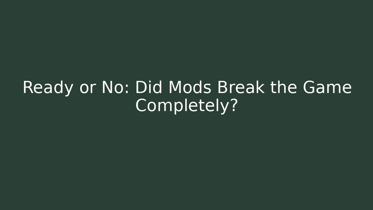 Ready or No: Did Mods Break the Game Completely?