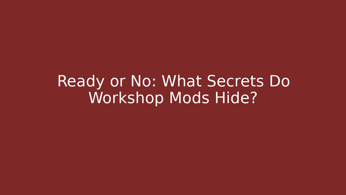 Ready or No: What Secrets Do Workshop Mods Hide?