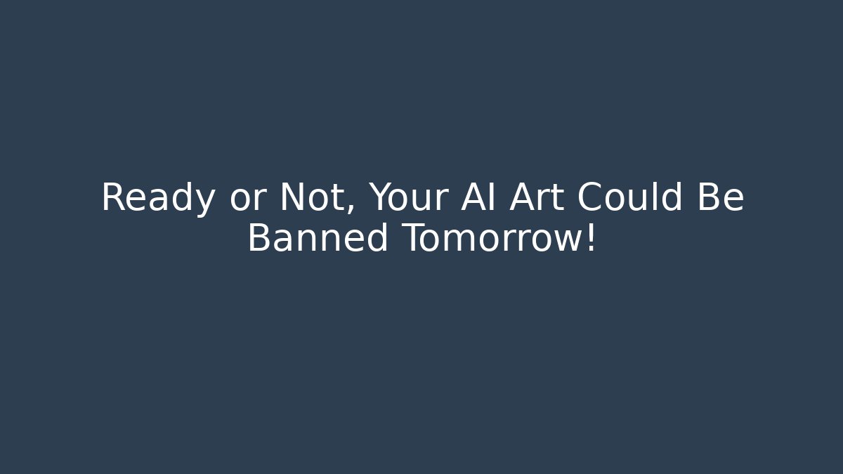 Ready or Not, Your AI Art Could Be Banned Tomorrow!