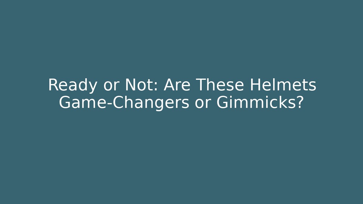 Ready or Not: Are These Helmets Game-Changers or Gimmicks?