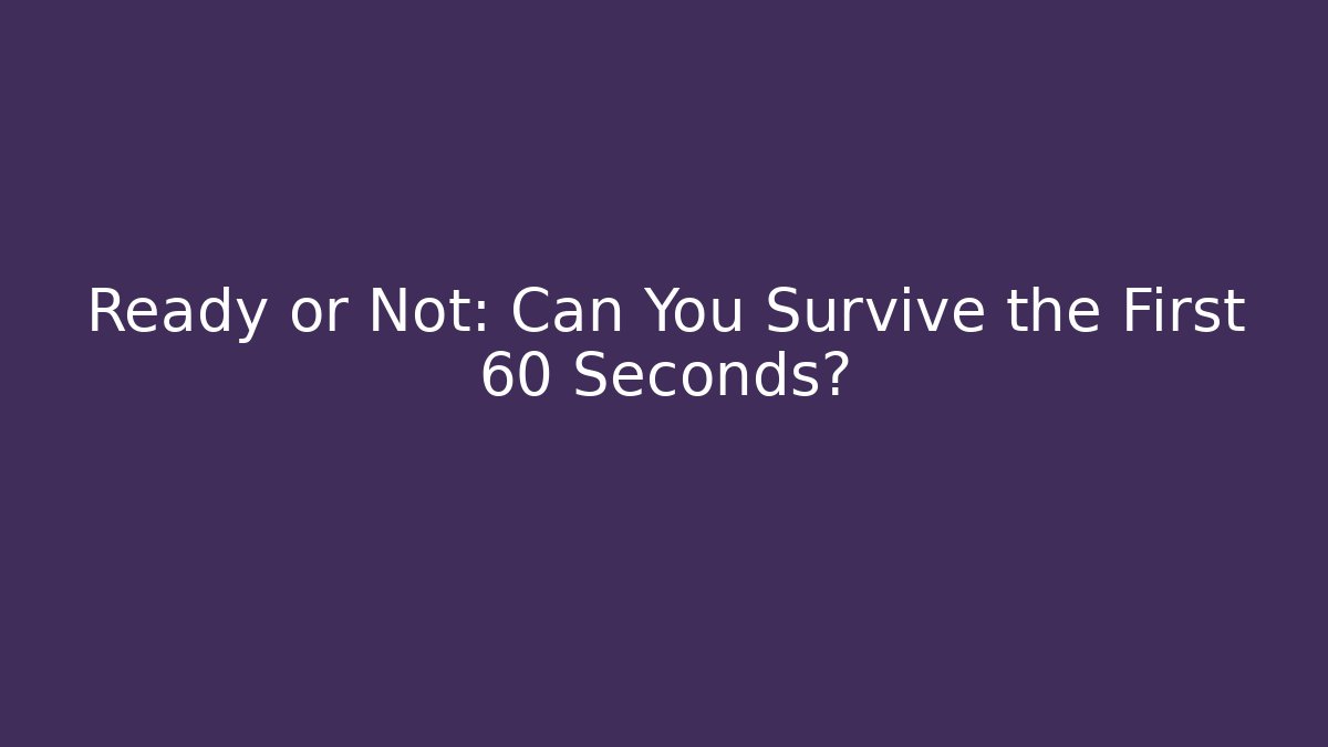 Ready or Not: Can You Survive the First 60 Seconds?